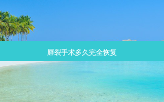 唇裂手术多久完全恢复