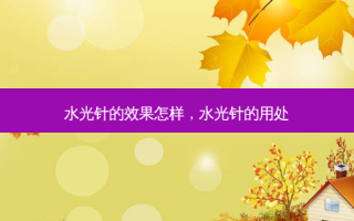 水光针的效果怎样，水光针的用处
