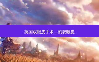 英国双眼皮手术，割双眼皮