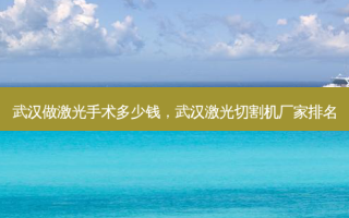 武汉做激光手术多少钱，武汉激光切割机厂家排名