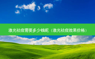 激光祛痘需要多少钱呢（激光祛痘效果价格）