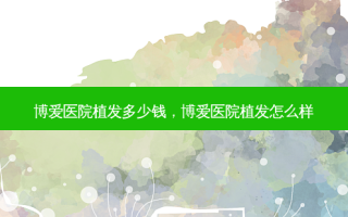 博爱医院植发多少钱，博爱医院植发怎么样