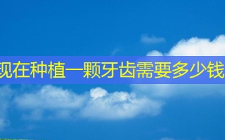 现在种植一颗牙齿需要多少钱