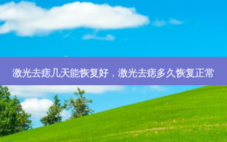 激光去痣几天能恢复好，激光去痣多久恢复正常