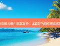 割双眼皮哪个医院好些，比较好的割双眼皮医院