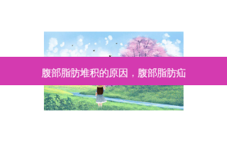 腹部脂肪堆积的原因，腹部脂肪疝