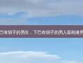 下巴有胡子的男生，下巴有胡子的男人面相渣男嘛