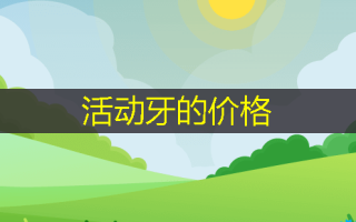 活动牙的价格
