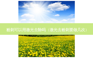 粉刺可以用激光去除吗（激光去粉刺要做几次）