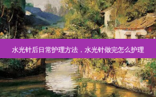 水光针后日常护理 *** ，水光针做完怎么护理