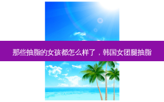 那些抽脂的女孩都怎么样了，韩国女团腿抽脂