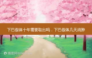 下巴假体十年需要取出吗，下巴假体几天消肿