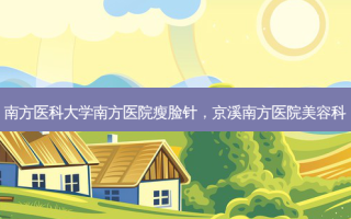 南方医科大学南方医院瘦脸针，京溪南方医院美容科