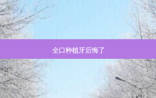全口种植牙后悔了