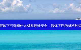 假体下巴选择什么材质好 *** ，假体下巴的材料种类