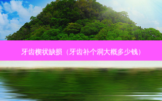 牙齿楔状缺损（牙齿补个洞大概多少钱）