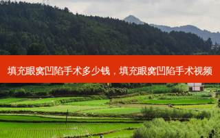 填充眼窝凹陷手术多少钱，填充眼窝凹陷手术视频