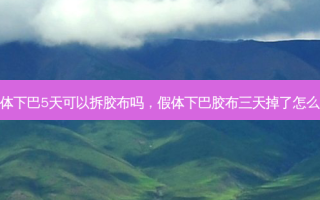 假体下巴5天可以拆胶布吗，假体下巴胶布三天掉了怎么办
