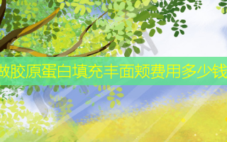 做胶原蛋白填充丰面颊费用多少钱