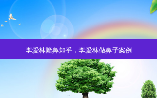 李爱林隆鼻知乎，李爱林做鼻子案例