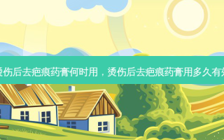 烫伤后去疤痕药膏何时用，烫伤后去疤痕药膏用多久有效