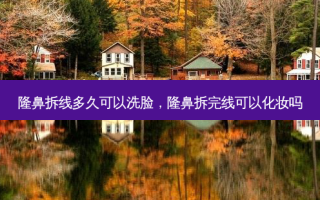隆鼻拆线多久可以洗脸，隆鼻拆完线可以化妆吗