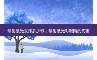 镭射激光去痣多少钱，镭射激光对眼睛的伤害