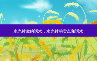 水光针邀约话术，水光针的卖点和话术