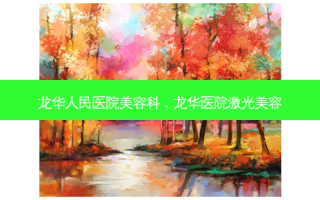 龙华人民医院美容科，龙华医院激光美容