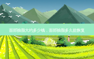 面部抽脂大约多少钱，面部抽脂多久能恢复