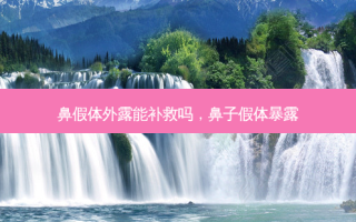 鼻假体外露能补救吗，鼻子假体暴露