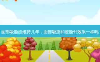 面部吸脂能维持几年，面部吸脂和瘦脸针效果一样吗