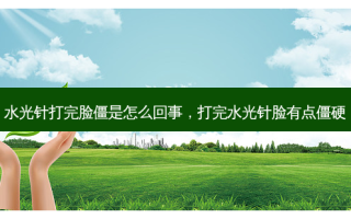 水光针打完脸僵是怎么回事，打完水光针脸有点僵硬