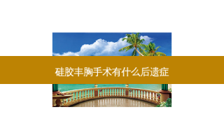 硅胶丰胸手术有什么后遗症