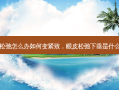 眼皮松弛怎么办如何变紧致，眼皮松弛下垂是什么原因