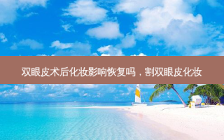 双眼皮术后化妆影响恢复吗，割双眼皮化妆