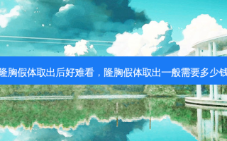隆胸假体取出后好难看，隆胸假体取出一般需要多少钱