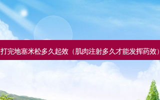 打完 *** 多久起效（肌肉注射多久才能发挥药效）