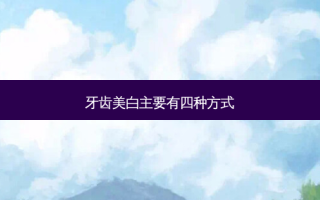 牙齿美白主要有四种方式