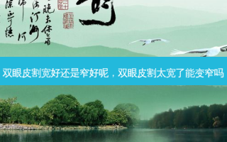 双眼皮割宽好还是窄好呢，双眼皮割太宽了能变窄吗