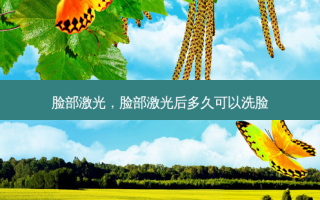 脸部激光，脸部激光后多久可以洗脸