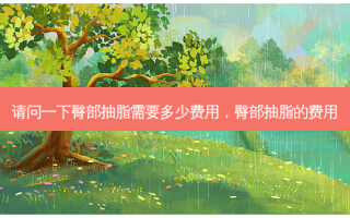 请问一下臀部抽脂需要多少费用，臀部抽脂的费用
