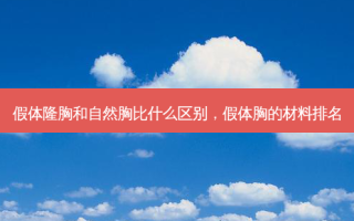 假体隆胸和自然胸比什么区别，假体胸的材料排名