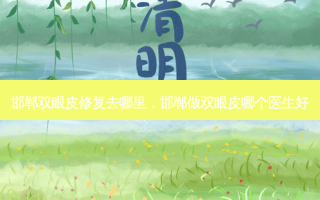 邯郸双眼皮修复去哪里，邯郸做双眼皮哪个医生好