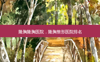 隆胸隆胸医院，隆胸整形医院排名