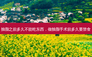 抽脂之前多久不能吃东西，做抽脂手术前多久要禁食