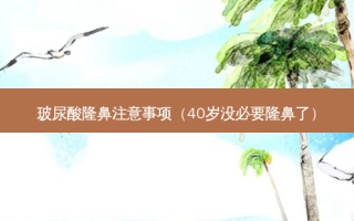 玻尿酸隆鼻注意事项（40岁没必要隆鼻了）