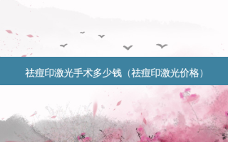 祛痘印激光手术多少钱（祛痘印激光价格）