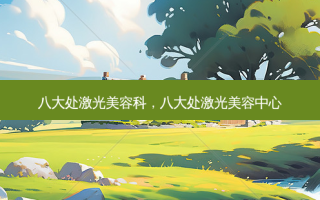 八大处激光美容科，八大处激光美容中心