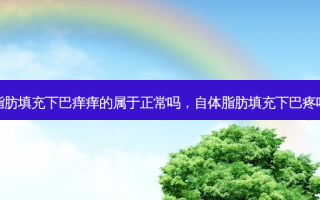 脂肪填充下巴痒痒的属于正常吗，自体脂肪填充下巴疼吗